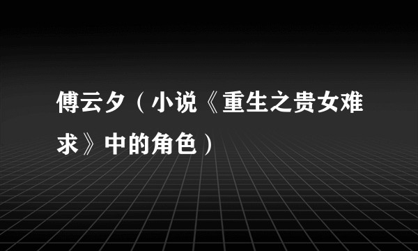 傅云夕（小说《重生之贵女难求》中的角色）