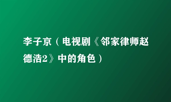 李子京（电视剧《邻家律师赵德浩2》中的角色）
