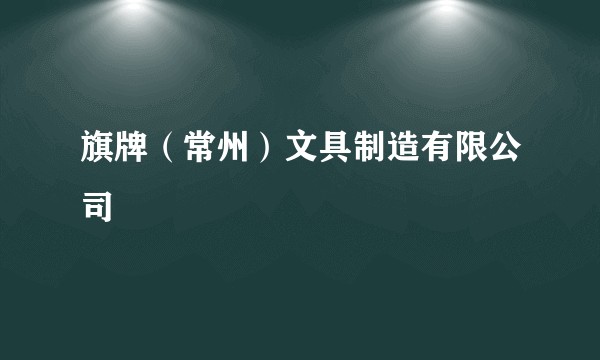 旗牌（常州）文具制造有限公司