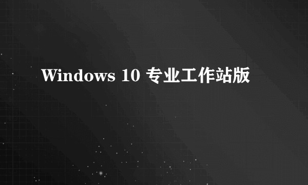 Windows 10 专业工作站版