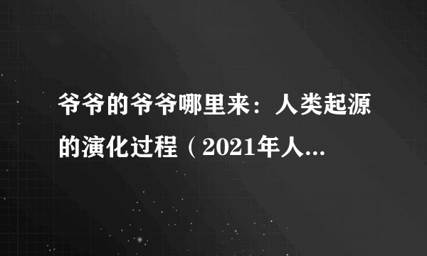 爷爷的爷爷哪里来：人类起源的演化过程（2021年人民文学出版社出版的图书）