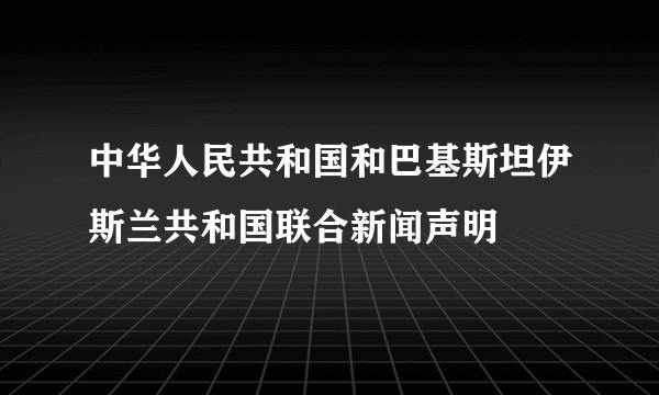 中华人民共和国和巴基斯坦伊斯兰共和国联合新闻声明