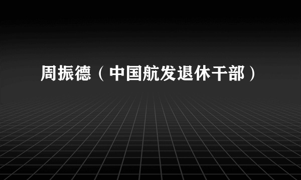 周振德（中国航发退休干部）