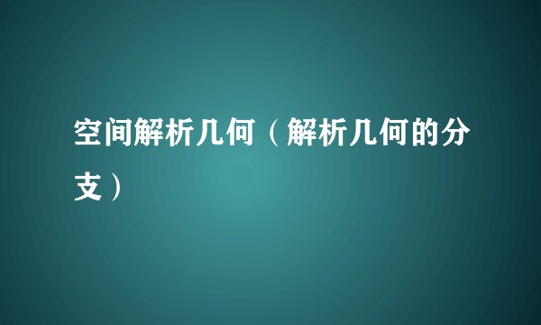 空间解析几何（解析几何的分支）