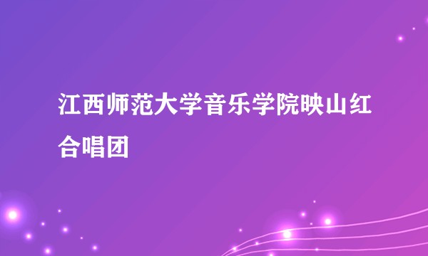 江西师范大学音乐学院映山红合唱团