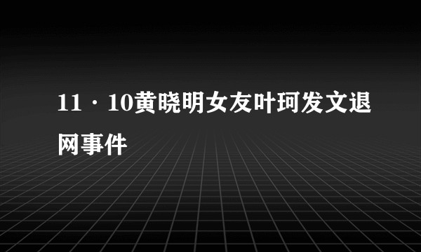 11·10黄晓明女友叶珂发文退网事件