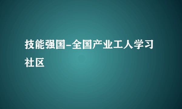 技能强国-全国产业工人学习社区