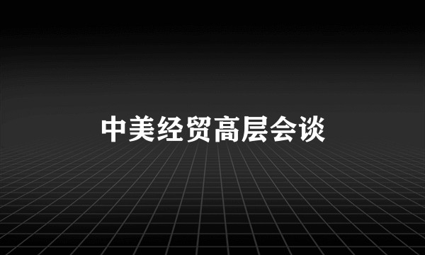 中美经贸高层会谈