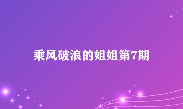 乘风破浪的姐姐第7期