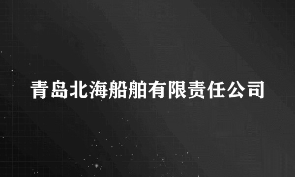 青岛北海船舶有限责任公司