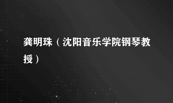 龚明珠（沈阳音乐学院钢琴教授）