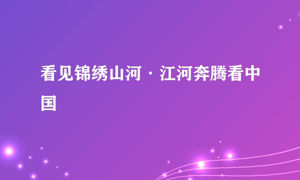 看见锦绣山河·江河奔腾看中国