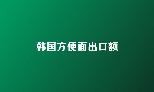 韩国方便面出口额