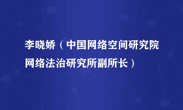 李晓娇（中国网络空间研究院网络法治研究所副所长）