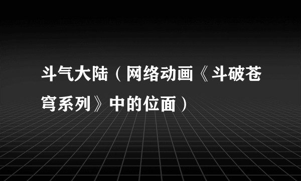 斗气大陆（网络动画《斗破苍穹系列》中的位面）