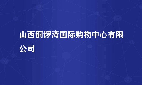 山西铜锣湾国际购物中心有限公司