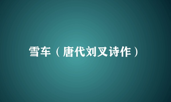 雪车（唐代刘叉诗作）