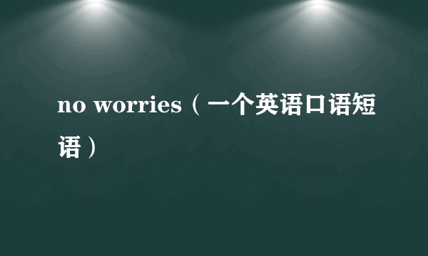 no worries（一个英语口语短语）