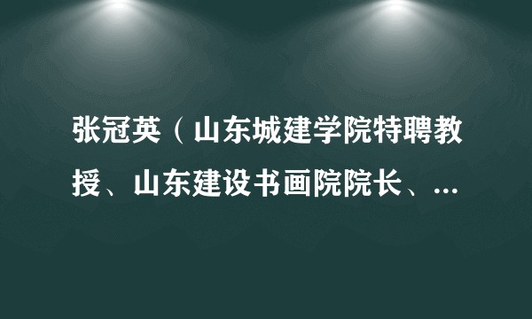 张冠英（山东城建学院特聘教授、山东建设书画院院长、山东省诗书画院常务副院长兼秘书长）