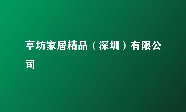 亨坊家居精品(深圳)有限公司
