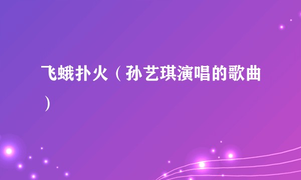 飞蛾扑火（孙艺琪演唱的歌曲）