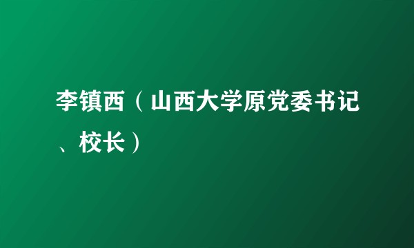 李镇西（山西大学原党委书记、校长）