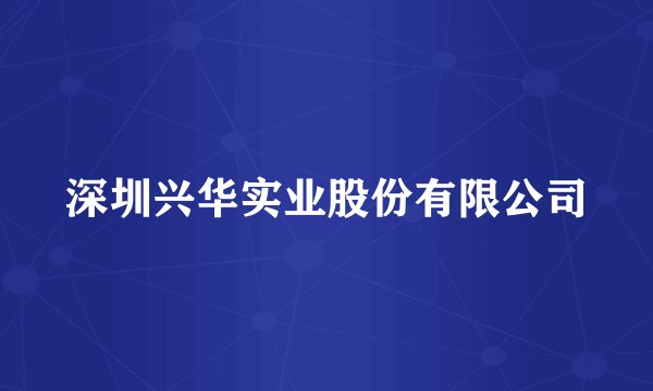 深圳兴华实业股份有限公司