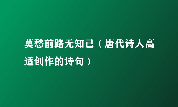 莫愁前路无知己（唐代诗人高适创作的诗句）