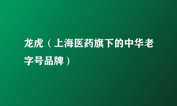 龙虎（上海医药旗下的中华老字号品牌）