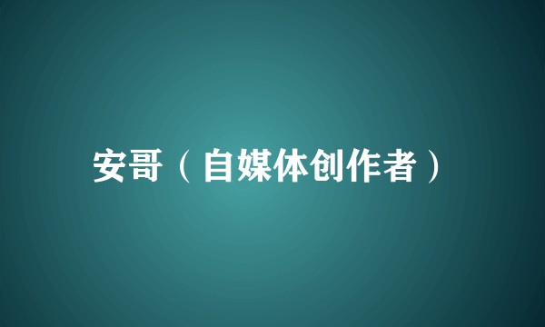 安哥（自媒体创作者）