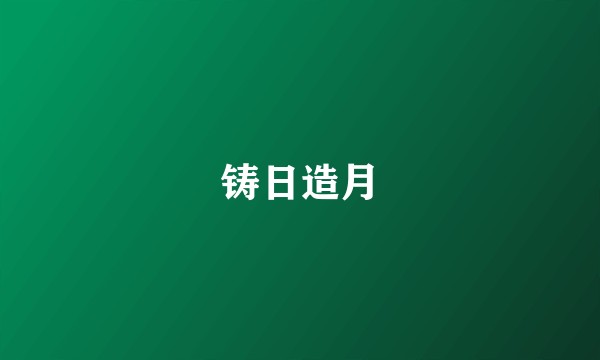 铸日造月