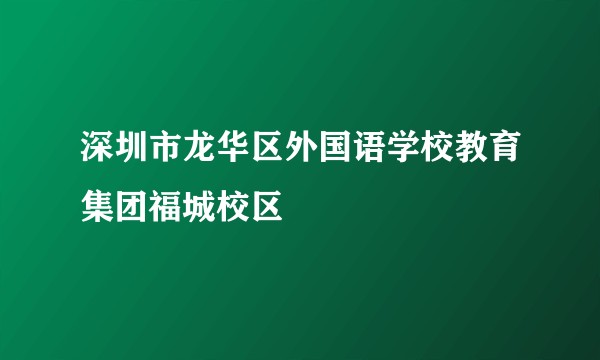 深圳市龙华区外国语学校教育集团福城校区