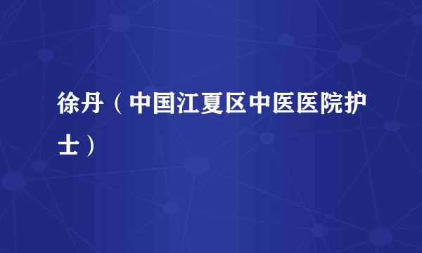 徐丹（中国江夏区中医医院护士）