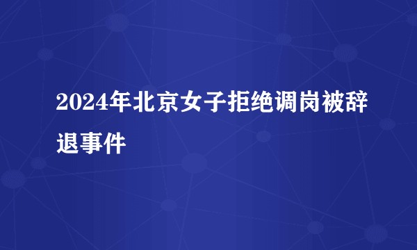 2024年北京女子拒绝调岗被辞退事件