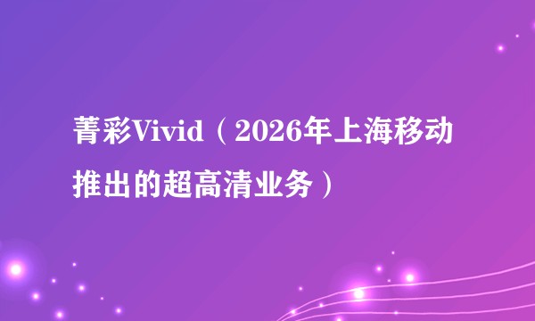 菁彩Vivid（2026年上海移动推出的超高清业务）
