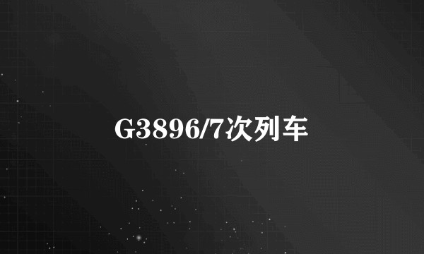 G3896/7次列车