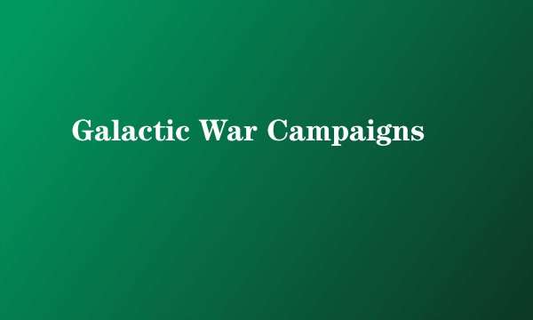 Galactic War Campaigns