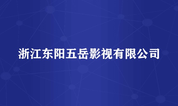 浙江东阳五岳影视有限公司