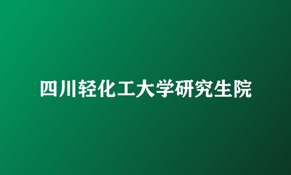 四川轻化工大学研究生院
