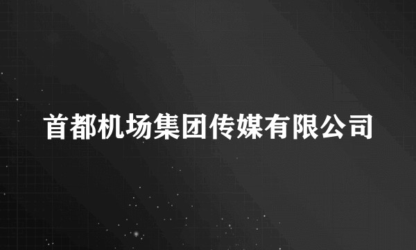 首都机场集团传媒有限公司