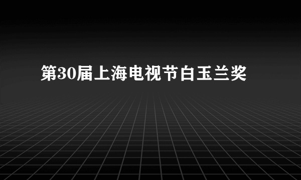 第30届上海电视节白玉兰奖