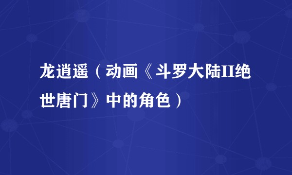 龙逍遥（动画《斗罗大陆II绝世唐门》中的角色）