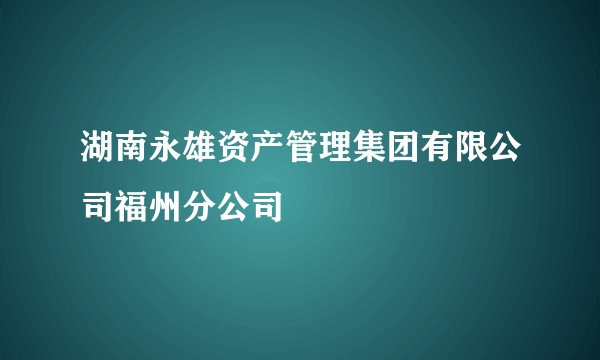 湖南永雄资产管理集团有限公司福州分公司