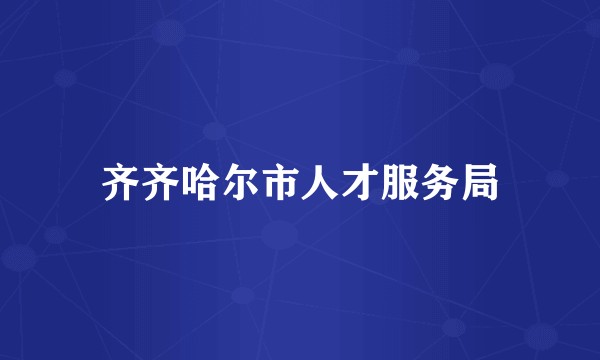 齐齐哈尔市人才服务局