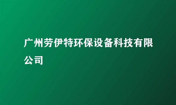 广州劳伊特环保设备科技有限公司