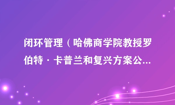 闭环管理(哈佛商学院教授罗伯特·卡普兰和复兴方案公司戴维·诺顿提出的管理方法)