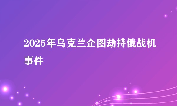 2025年乌克兰企图劫持俄战机事件