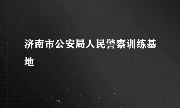 济南市公安局人民警察训练基地