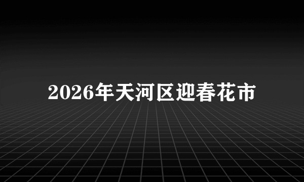 2026年天河区迎春花市