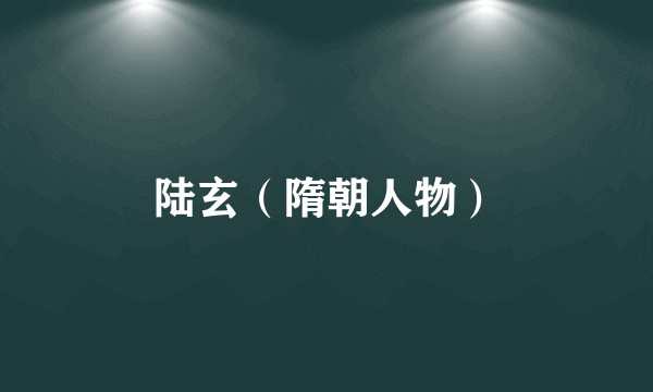 陆玄（隋朝人物）